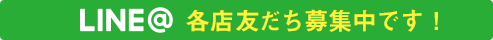 LINE@　各店舗友達募集中です！